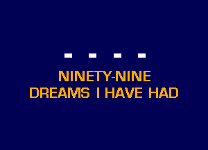 NINETY-NINE
DREAMS I HAVE HAD