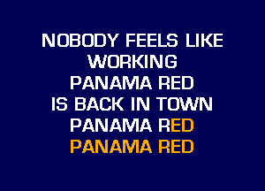 NOBODY FEELS LIKE
WORKING
PANAMA RED
IS BACK IN TOWN
PANAMA RED
PANAMA RED

g
