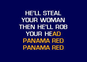 HE'LL STEAL
YOUR WOMAN
THEN HE'LL ROB

YOUR HEAD
PANAMA RED
PANAMA RED