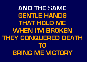 AND THE SAME
GENTLE HANDS

THAT HOLD ME
V

THE WORN AND
THE WEAK