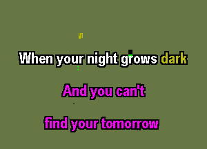 U1

When yoqr night grows dark