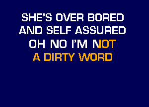 SHE'S OVER BORED
AND SELF ASSURED

OH NO PM NOT
A DIRTY WORD