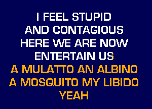I FEEL STUPID
AND CONTAGIOUS
HERE WE ARE NOW
ENTERTAIN US
A MULATI'O AN ALBINO
A MOSQUITO MY LIBIDO
YEAH