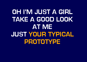 0H I'M JUST A GIRL
TAKE A GOOD LOOK
AT ME
JUST YOUR TYPICAL
PROTOTYPE