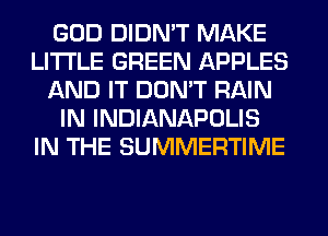 GOD DIDN'T MAKE
LITI'LE GREEN APPLES
AND IT DON'T RAIN
IN INDIANAPOLIS
IN THE SUMMERTIME