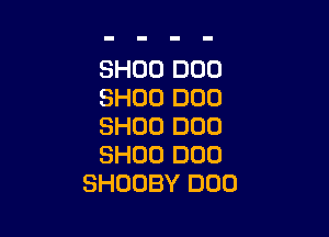 SHOO DUO
SHOO DOD

SHUD DOD
SHOD DOD
SHOOBY DUO