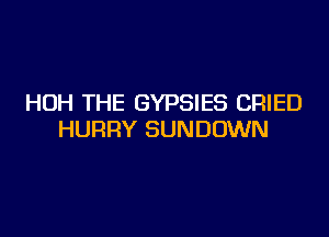 HUH THE GYPSIES CRIED

HURRY SUNDOWN