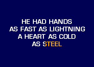 HE HAD HANDS
AS FAST AS LIGHTNING

A HEART AS COLD
AS STEEL
