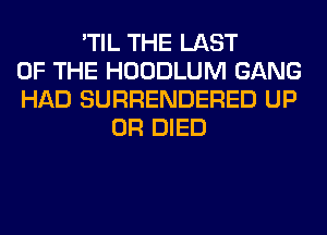 'TIL THE LAST
OF THE HOODLUM GANG
HAD SURRENDERED UP
0R DIED