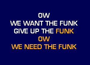 0W
WE WANT THE FUNK
GIVE UP THE FUNK
0W
WE NEED THE FUNK