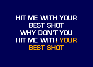 HIT ME WITH YOUR
BEST SHOT
WHY DON'T YOU
HIT ME WITH YOUR
BEST SHOT

g