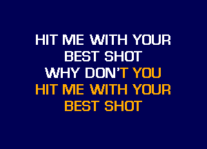 HIT ME WITH YOUR
BEST SHOT
WHY DON'T YOU
HIT ME WITH YOUR
BEST SHOT

g