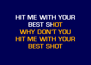 HIT ME WITH YOUR
BEST SHOT
WHY DON'T YOU
HIT ME WITH YOUR
BEST SHOT

g
