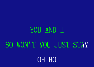 YOU AND I

SO WON T YOU JUST STAY
OH HO