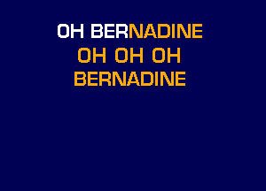 0H BERNADINE

0H 0H 0H
BERNADINE