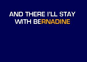 AND THERE I'LL STAY
XMTH BERNADINE