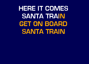 HERE IT COMES
SANTA TRAIN
GET ON BOARD
SANTA TRAIN