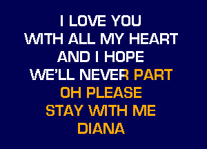 I LOVE YOU
1WITH ALL MY HEART
AND I HOPE
WE'LL NEVER PART
0H PLEASE
STAY WITH ME
DIANA