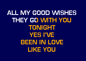 ALL MY GOOD WISHES
THEY GO WITH YOU
TONIGHT
YES I'VE
BEEN IN LOVE
LIKE YOU