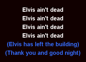 Elvis ain't dead
Elvis ain't dead
Elvis ain't dead

Elvis ain't dead