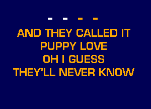 AND THEY CALLED IT
PUPPY LOVE
OH I GUESS
THEY'LL NEVER KNOW