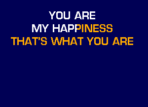 YOU ARE
MY HAPPINESS
THAT'S WHAT YOU ARE