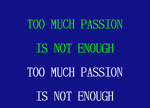TOO MUCH PASSION
IS NOT ENOUGH
TOO MUCH PASSION

IS NOT ENOUGH l