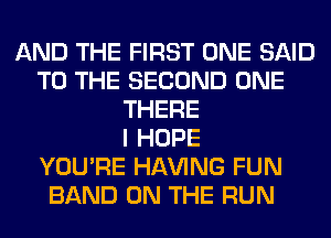 AND THE FIRST ONE SAID
TO THE SECOND ONE
THERE
I HOPE
YOU'RE Hl-W'ING FUN
BAND ON THE RUN