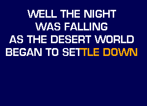 WELL THE NIGHT
WAS FALLING
AS THE DESERT WORLD
BEGAN T0 SETTLE DOWN