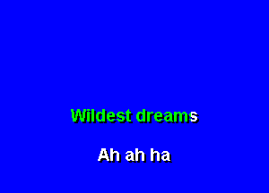 Wildest dreams

Ah ah ha