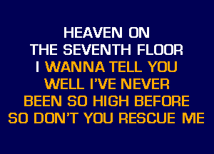 HEAVEN ON
THE SEVENTH FLOUR
I WANNA TELL YOU
WELL I'VE NEVER
BEEN 50 HIGH BEFORE
50 DON'T YOU RESCUE ME