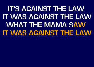 ITS AGAINST THE LAW
IT WAS AGAINST THE LAW
WHAT THE MAMA SAW
IT WAS AGAINST THE LAW