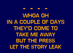 VVHOA 0H
IN A COUPLE 0F DAYS

THEY'D COME TO
TAKE ME AWAY
BUT THE PRESS

LET THE STORY LEAK