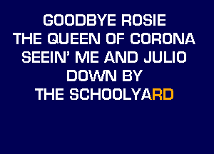 GOODBYE ROSIE
THE QUEEN OF CORONA
SEEIN' ME AND JULIO
DOWN BY
THE SCHOOLYARD