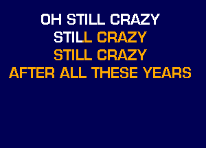 0H STILL CRAZY
STILL CRAZY
STILL CRAZY
AFTER ALL THESE YEARS