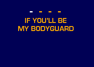 IF YOU'LL BE
MY BODYGUARD