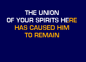 THE UNION
OF YOUR SPIRITS HERE
HAS CAUSED HIM

T0 REMAIN