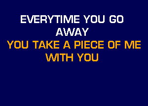 EVERYTIME YOU GO
AWAY
YOU TAKE A PIECE OF ME
WITH YOU