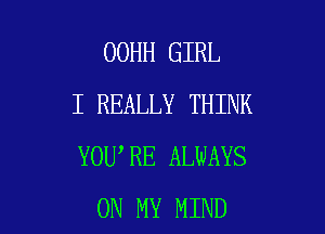 OOHH GIRL
I REALLY THINK

YOU RE ALWAYS
ON MY MIND