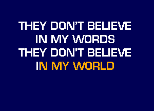 THEY DDMT BELIEVE
IN MY WORDS
THEY DUMT BELIEVE
IN MY WORLD