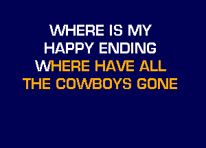 WHERE IS MY
HAPPY ENDING
WHERE HAVE ALL
THE COWBOYS GONE