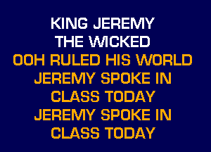 KING JEREMY
THE WICKED
00H RULED HIS WORLD
JEREMY SPOKE IN
CLASS TODAY
JEREMY SPOKE IN
CLASS TODAY
