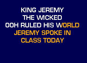 KING JEREMY
THE WICKED
00H RULED HIS WORLD
JEREMY SPOKE IN
CLASS TODAY