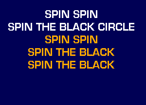 SPIN SPIN
SPIN THE BLACK CIRCLE
SPIN SPIN
SPIN THE BLACK
SPIN THE BLACK