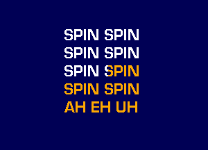 SPIN SPIN
SPIN SPIN
SPIN SPIN

SPIN SPIN
AH EH UH