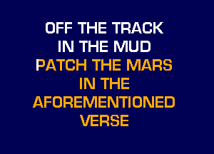 OFF THE TRACK
IN THE MUD
PATCH THE MARS
IN THE
AFOREMENTIONED

VERSE l