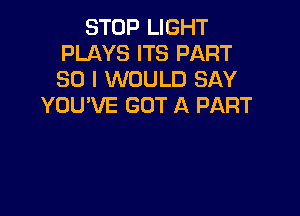 STOP LIGHT
PLAYS ITS PART
30 I WOULD SAY

YOU'VE GOT A PART