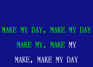 MAKE MY DAY, MAKE MY DAY
MAKE MY, MAKE MY
MAKE, MAKE MY DAY