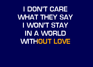 I DON'T CARE
WHAT THEY SAY
IKNONTENAY
IN A WORLD

WITHOUT LOVE