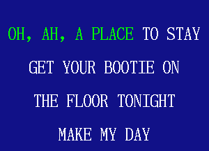 0H, AH, A PLACE TO STAY
GET YOUR BOOTIE ON
THE FLOOR TONIGHT
MAKE MY DAY